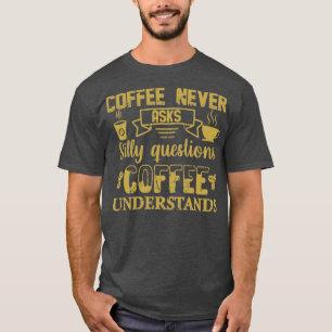 Coffee Never Asks Silly Questions Coffee Understan T-Shirt