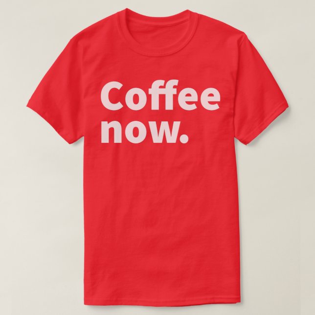 Coffee now humourous and sarcastic coffee themed t T-Shirt (Design Front)