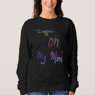 Coffee On My Mind Caffeine Coffee Addicts Saying Sweatshirt