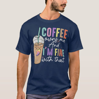 Coffee Owns Me And Im Fine With That Funny Coffee  T-Shirt