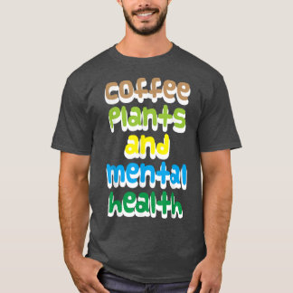 Coffee, plants and mental health T-Shirt