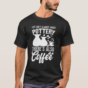 Coffee Pottery Clay Handmade Ceramics Artist Potte T-Shirt