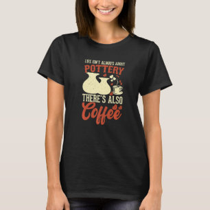 Coffee Pottery Clay Handmade Ceramics Artist Potte T-Shirt