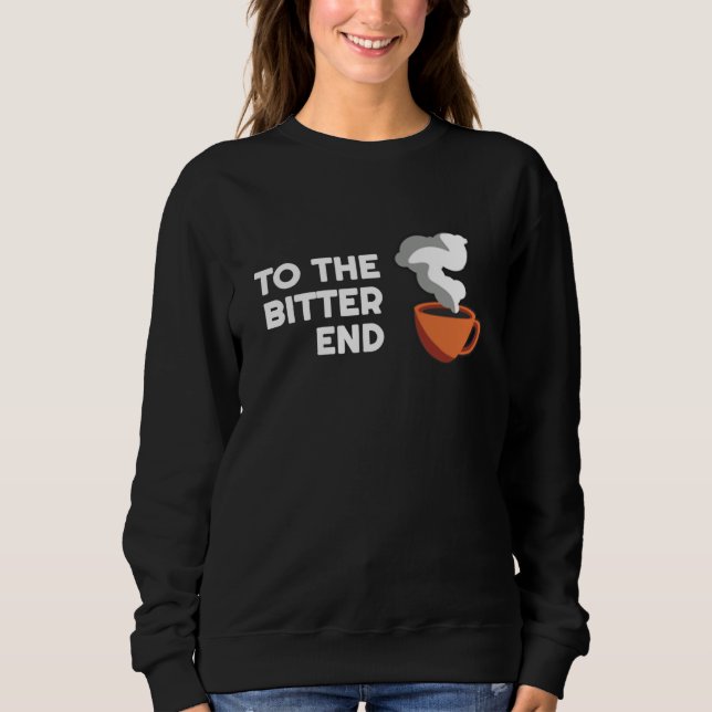 Coffee Puns  To the bitter End   Barista Parody Sweatshirt (Front)