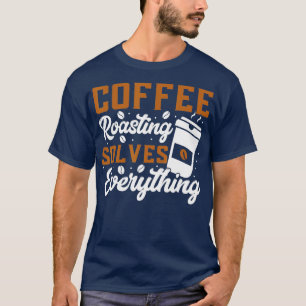 Coffee Roasting Solves Everything Coffee Roasting T-Shirt