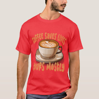 Coffee Saves Lives Yours Mostly Funny Coffee Meme T-Shirt