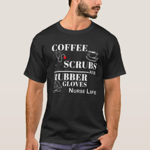 Coffee, Scrubs And Rubber Gloves Are The Nurse Lif T-Shirt