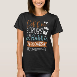 Coffee Scrubs And Rubber Gloves Caregiver Life T-Shirt