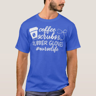 Coffee Scrubs and Rubber Gloves Coffee Nurse Life  T-Shirt