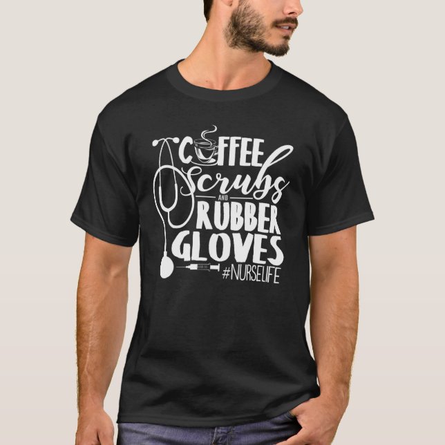 Coffee Scrubs And Rubber Gloves Tee Nurse Life (Front)
