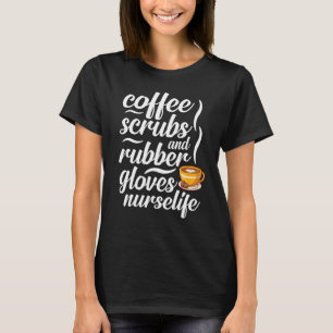 Coffee Scrubs Gloves Nurse Life Nurse Coffee T-Shirt