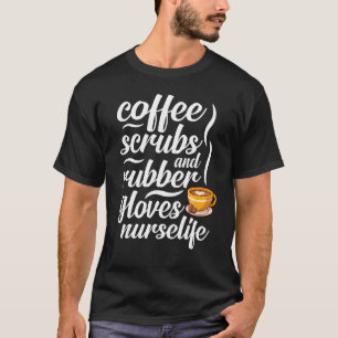 Coffee Scrubs Gloves Nurse Life Nurse Coffee T-Shirt