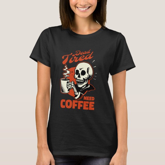 Coffee Skeleton Dead Tired Need Coffee T-Shirt (Front)