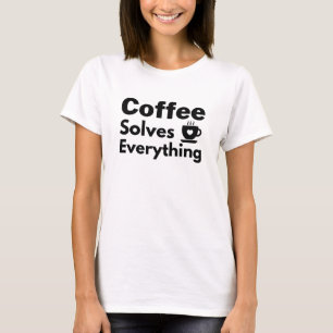 Coffee solves everything ! T-Shirt