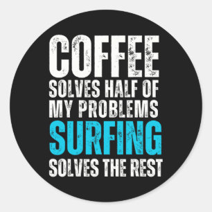 Coffee Solves Half My Problems Surfing Solves The Classic Round Sticker
