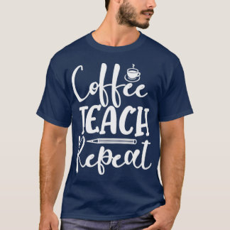 Coffee Teach Repeat Coffee Lover Teacher T-Shirt