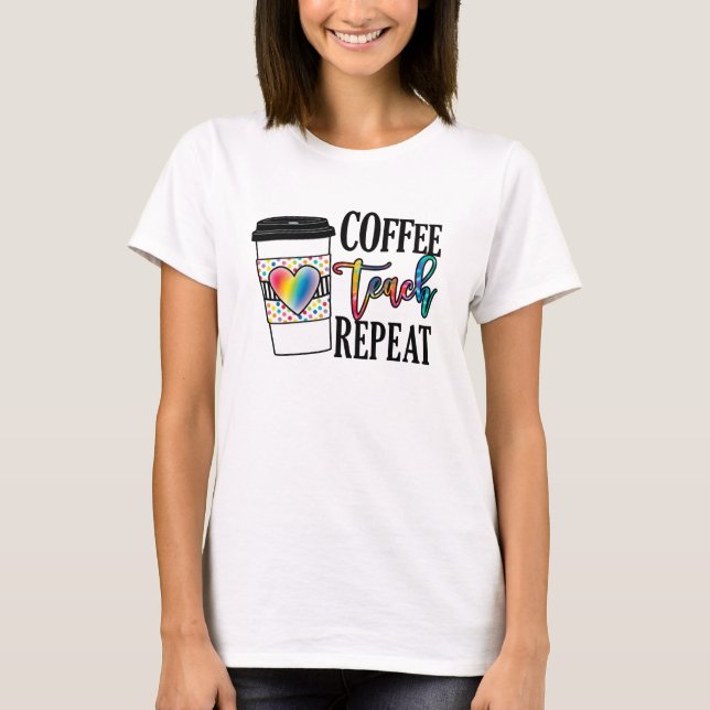 Coffee Teach Repeat – Fun Teacher Life T-Shirt (Front)