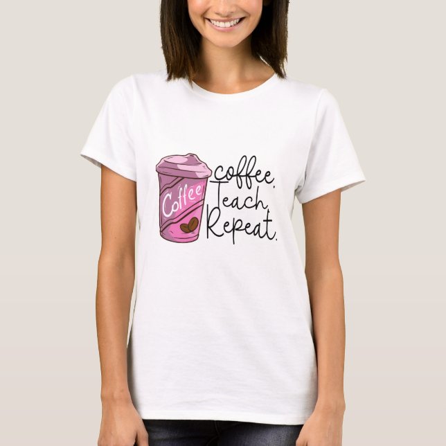 Coffee Teach Repeat | Funny Teacher Quote T-Shirt (Front)