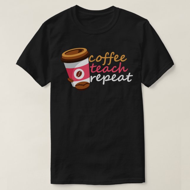Coffee Teach Repeat T-Shirt (Design Front)