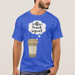 Coffee Teach Repeat  T-Shirt