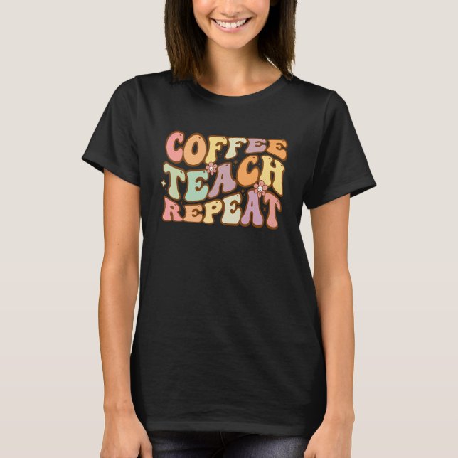 Coffee Teach Repeat Teacher Appreciation Coffee Lo T-Shirt (Front)