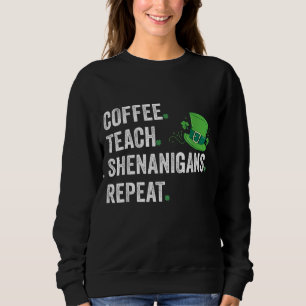 Coffee. Teach. Shenanigans Funny Teacher St Patric Sweatshirt