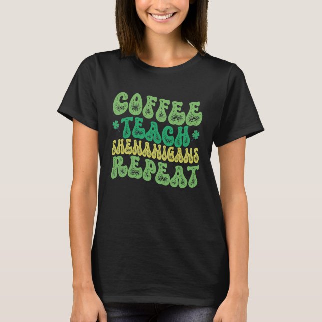Coffee Teach Shenanigans Repeat Teacher St Patrick T-Shirt (Front)