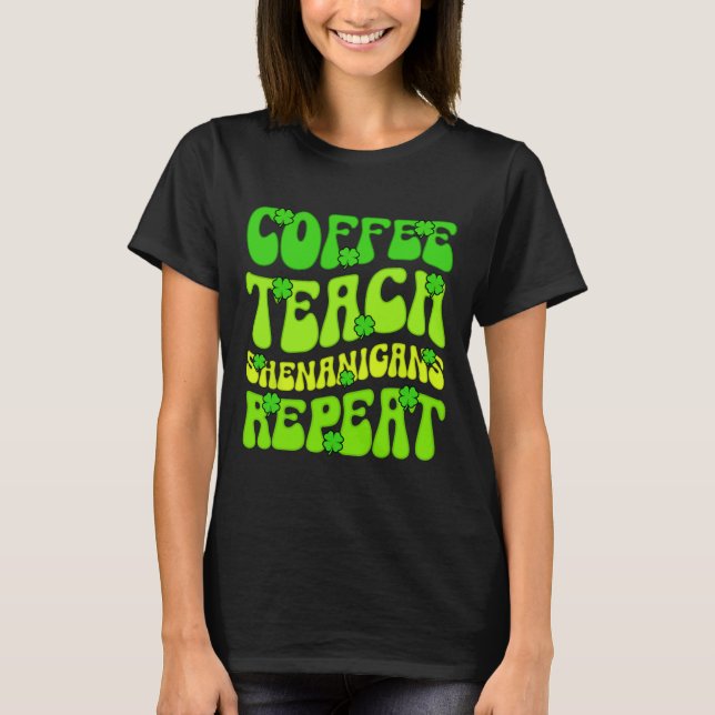 Coffee Teach Shenanigans Repeat Teacher St Patrick T-Shirt (Front)