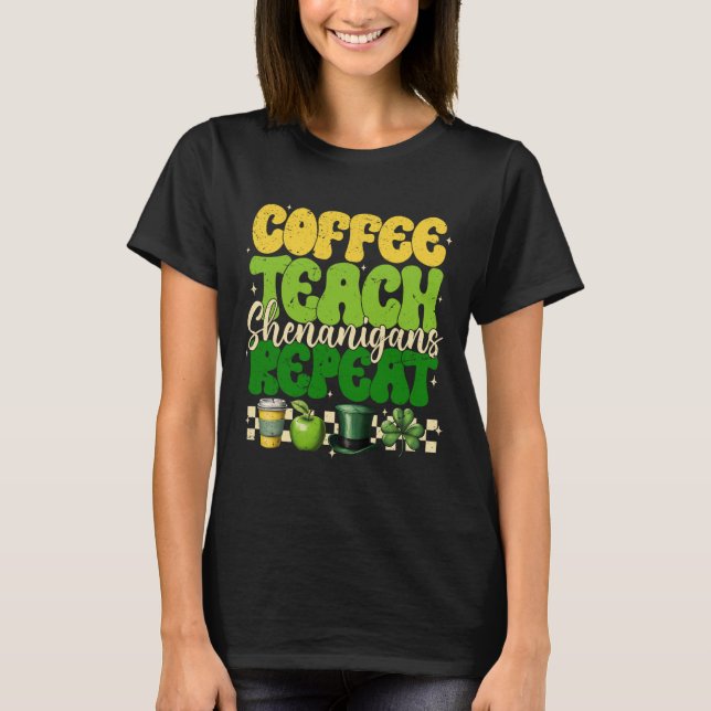 Coffee Teach Shenanigans Repeat Teacher St Patrick T-Shirt (Front)