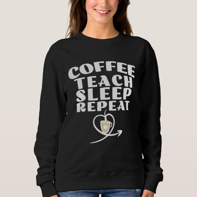 Coffee Teach Sleep Repeat Cute Coffee and Teacher Sweatshirt (Front)
