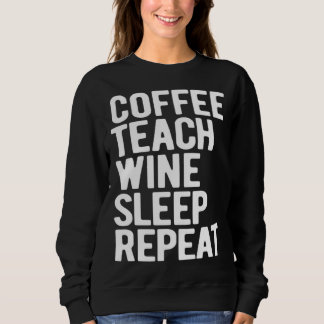 Coffee Teach Wine Sleep Repeat  Teacher Sweatshirt