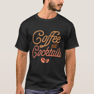 Coffee Till Cocktails For A Coffee Lover T-Shirt