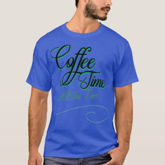 coffee time all the time T-Shirt