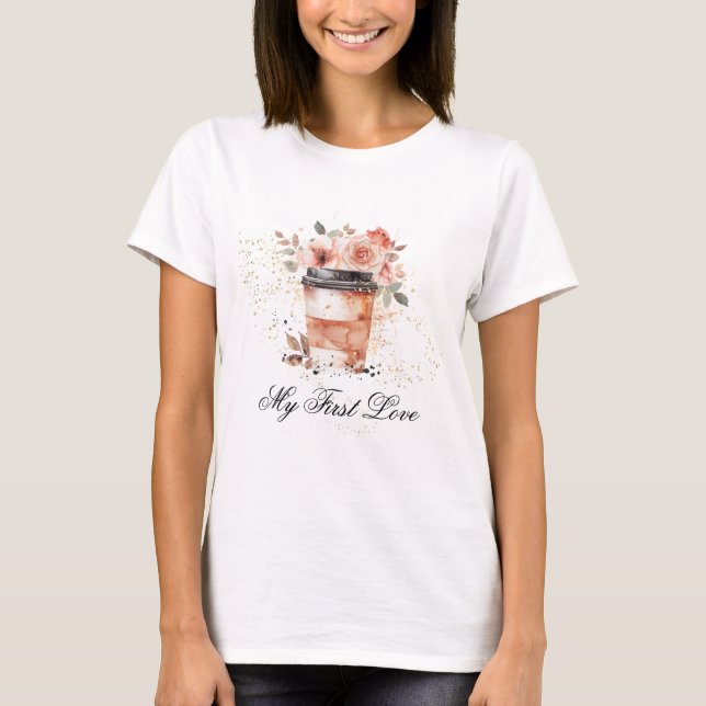 *~* Coffee to go my first love Pink Flowers Roses T-Shirt (Front)