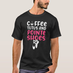 Coffee Tutus and Pointe Shoes Dancing Ballet   T-Shirt