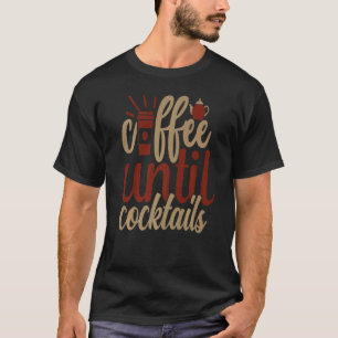 Coffee Until Cocktails Coffee T-Shirt