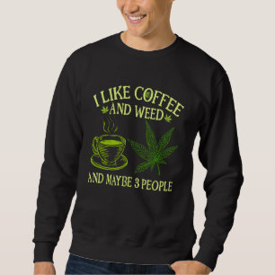 Coffee Weed  I Like Coffee And Weed And Maybe 3 Pe Sweatshirt