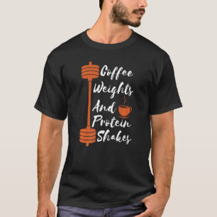 Coffee Weights And Protein Shakes Workout Gym Fitn T-Shirt
