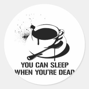 Coffee you can sleep when you're dead classic round sticker