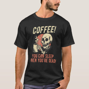 Coffee You Can Sleep When You're Dead  Skeleton Co T-Shirt