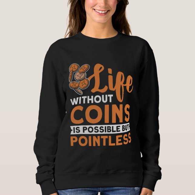 Coin Collecting Hobby Numismatist Numismatic Coin  Sweatshirt (Front)