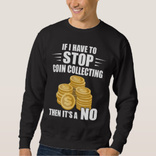 Coin Collecting If I Have To Stop Numismatist Coin Sweatshirt