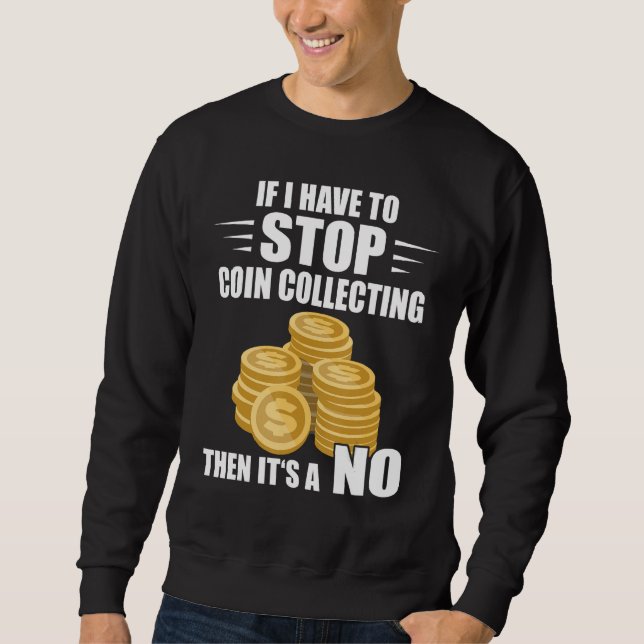 Coin Collecting If I Have To Stop Numismatist Coin Sweatshirt (Front)