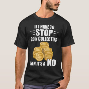 Coin Collecting If I Have To Stop Numismatist Coin T-Shirt