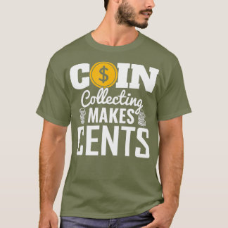 Coin Collecting Makes Cents numismatist coin T-Shirt