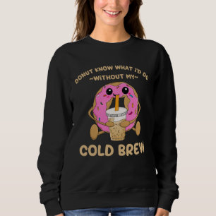 Cold Brew Coffee Quote Donut Cold Brewed Drinks 1 Sweatshirt