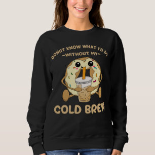Cold Brew Coffee Quote Donut Cold Brewed Drinks Sweatshirt