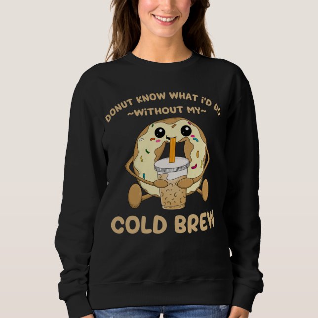 Cold Brew Coffee Quote Donut Cold Brewed Drinks Sweatshirt (Front)