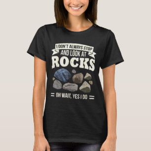 Collecting Rocks Look At Rocks Oh Wait Yes I Do Ge T-Shirt