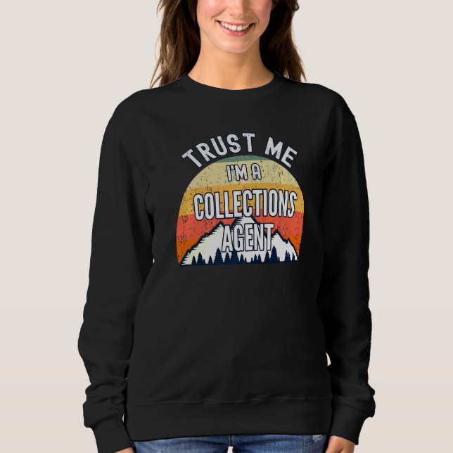Collections Agent Trust Me Im A Collections Age Sweatshirt (Front)